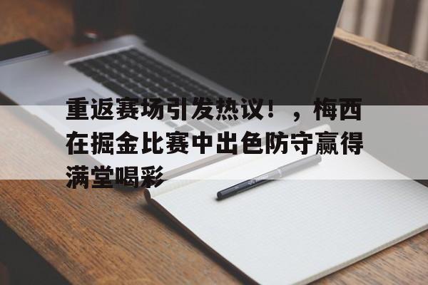 重返赛场引发热议！，梅西在掘金比赛中出色防守赢得满堂喝彩的简单介绍